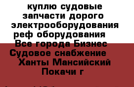 куплю судовые запчасти дорого.!электрооборудования!реф оборудования! - Все города Бизнес » Судовое снабжение   . Ханты-Мансийский,Покачи г.